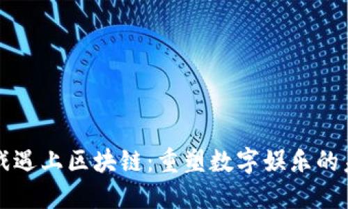 游戏遇上区块链：重塑数字娱乐的未来
