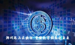 游戏遇上区块链：重塑数字娱乐的未来