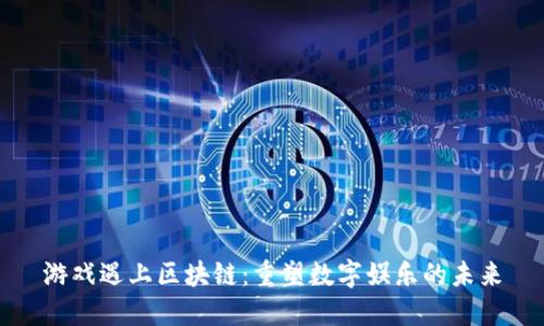 游戏遇上区块链：重塑数字娱乐的未来