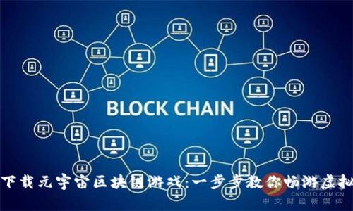 如何下载元宇宙区块链游戏：一步步教你畅游虚拟世界