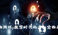 区块链宠物游戏：数字时代的虚拟宠物养成新风