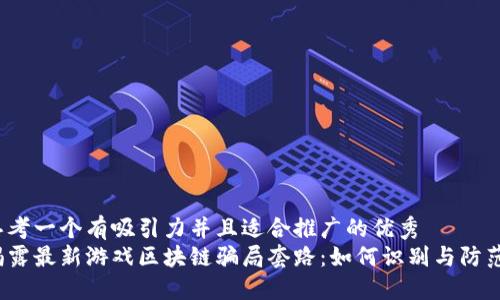 思考一个有吸引力并且适合推广的优秀  
揭露最新游戏区块链骗局套路：如何识别与防范？