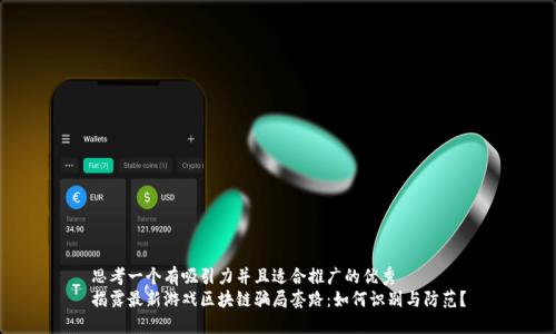 思考一个有吸引力并且适合推广的优秀  
揭露最新游戏区块链骗局套路：如何识别与防范？