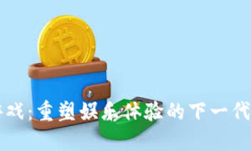 区块链游戏：重塑娱乐体验的下一代数字世界