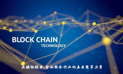 区块链技术：金融服务行业的未来变革力量