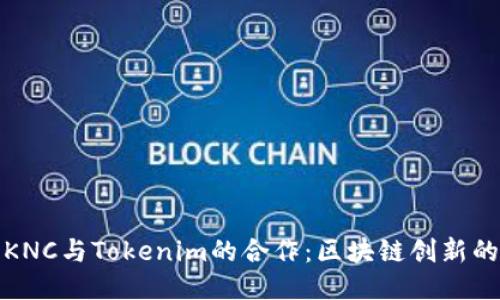 探索KNC与Tokenim的合作：区块链创新的未来