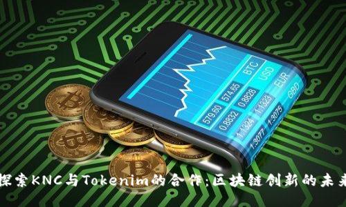 探索KNC与Tokenim的合作：区块链创新的未来