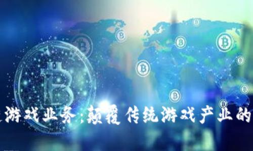区块链游戏业务：颠覆传统游戏产业的新趋势