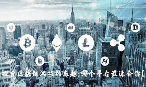 探索区块链游戏的乐趣：哪个平台最适合你？