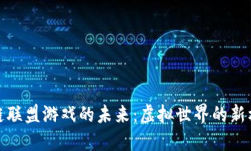 探索区块链联盟游戏的未来：虚拟世界的新机遇与挑战