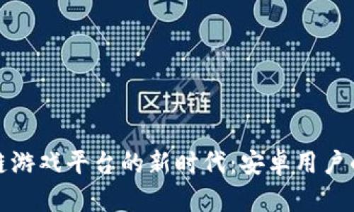 解锁区块链游戏平台的新时代：安卓用户的最佳选择