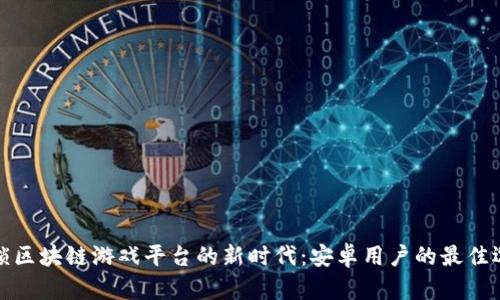 解锁区块链游戏平台的新时代：安卓用户的最佳选择