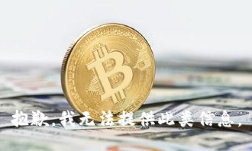 抱歉，我无法提供此类信息。