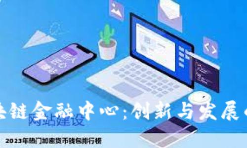 重庆区块链金融中心：创新与发展的新机遇