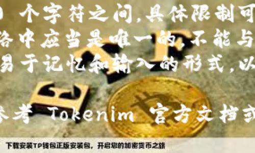 Tokenim 钱包的身份名通常是一个独特的标识符，用于识别用户的账户。具体来说，身份名一般需要遵循以下格式：

1. **字符类型**：身份名通常由字母、数字、以及部分特殊字符（如下划线或连字符）组成。
2. **长度**：身份名的长度一般在 3 到 30 个字符之间，具体限制可能根据不同的项目有所不同。
3. **唯一性**：每个身份名在 Tokenim 网络中应当是唯一的，不能与其他用户的身份名重复。
4. **可读性**：身份名通常会被设计成相对易于记忆和输入的形式，以便用户使用和宣传。

如果您需要更具体的信息或格式建议，可以参考 Tokenim 官方文档或支持页面，以获取最新的规定和示例。