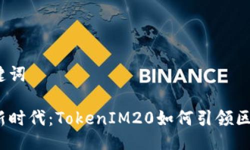 生成与关键词

数字货币新时代：TokenIM20如何引领区块链革新？
