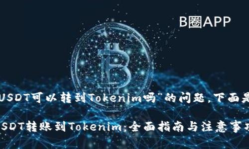 关于“火币的USDT可以转到Tokenim吗”的问题，下面是详细的解答。

### 火币USDT转账到Tokenim：全面指南与注意事项