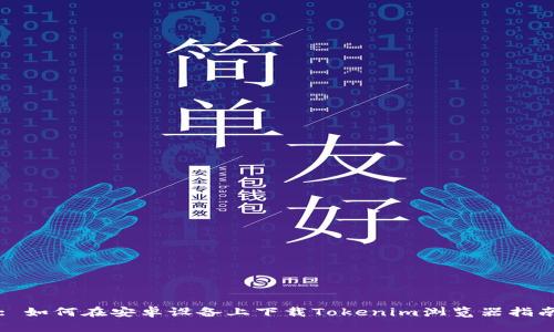 : 如何在安卓设备上下载Tokenim浏览器指南