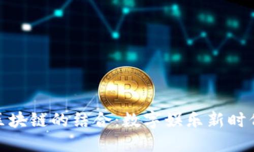 游戏与区块链的结合：数字娱乐新时代的崛起