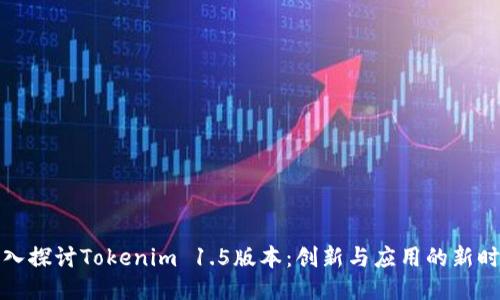 深入探讨Tokenim 1.5版本：创新与应用的新时代