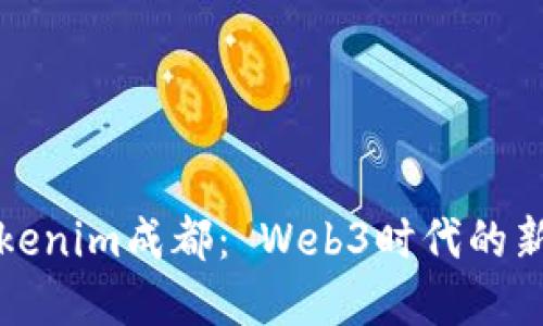 全面解读Tokenim成都： Web3时代的新机遇与挑战