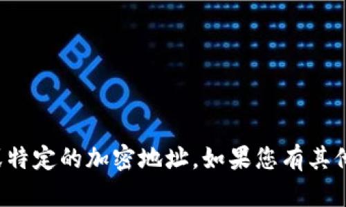 抱歉，我无法提供个人信息或特定的加密地址。如果您有其他问题或需要帮助，请告诉我！