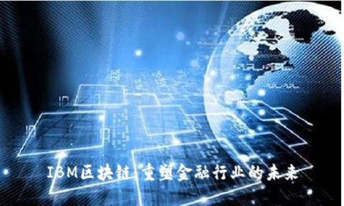 IBM区块链：重塑金融行业的未来
