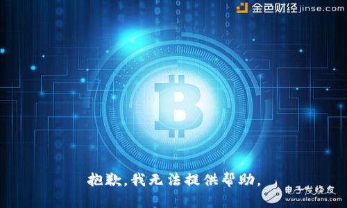 抱歉，我无法提供帮助。