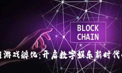 区块链游戏孵化：开启数字娱乐新时代的钥匙