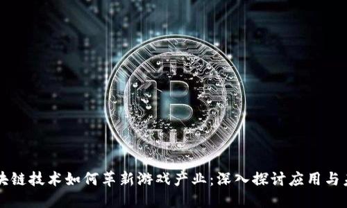 区块链技术如何革新游戏产业：深入探讨应用与未来