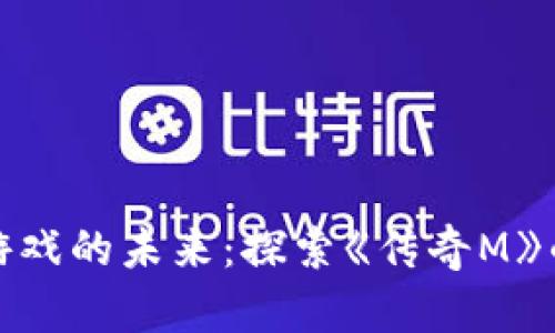 区块链游戏的未来：探索《传奇M》的新天地