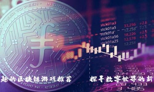 最有趣的区块链游戏推荐——探寻数字世界的新乐趣