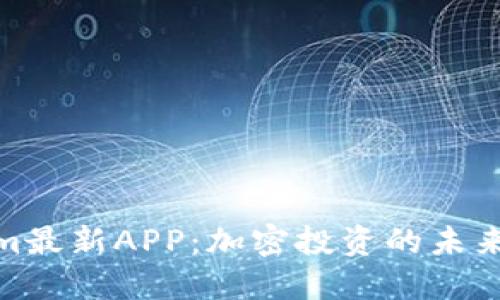 探索Tokenim最新APP：加密投资的未来趋势与优势