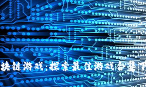  畅玩区块链游戏：探索最佳游戏合集下载平台！