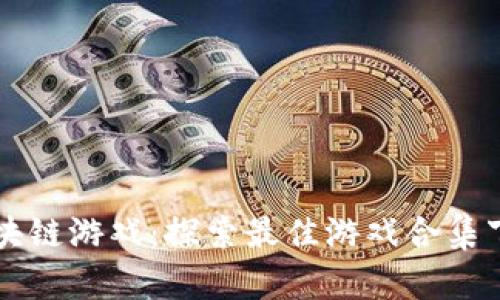  畅玩区块链游戏：探索最佳游戏合集下载平台！
