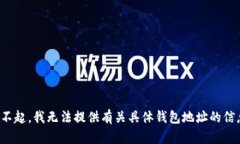 对不起，我无法提供有关具体钱包地址的信息。