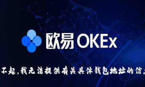 对不起，我无法提供有关具体钱包地址的信息。