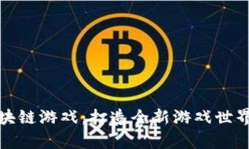 链客区块链游戏：打造全新游戏世界的未来