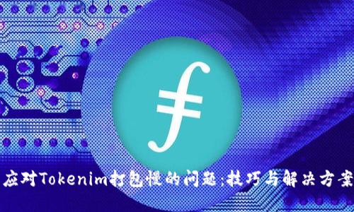 应对Tokenim打包慢的问题：技巧与解决方案