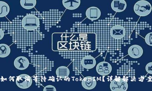 如何取消等待确认的TokenIM？详解解决方案