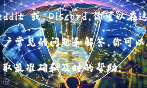 Tokenim 是一个与加密货币和区块链相关的项目或平台。如果你在寻找 Tokenim 是否有客服支持，你可以通过以下几种方式寻找相关信息：

1. **官方网站**：首先访问 Tokenim 的官网，通常在网站的底部或“联系”页面会有客服的联系方式，可能包括电子邮件、在线客服聊天或电话服务。

2. **社交媒体**：许多加密货币项目会在社交媒体上提供客服支持，比如 Twitter、Telegram 等。你可以查看他们的官方账号，通常会有客服人员在这些平台上回答用户的问题。

3. **社区论坛**：很多加密货币和区块链项目都有自己的社区论坛，如 Reddit 或 Discord，你可以在这些平台上寻求帮助。

4. **常见问题解答（FAQ）**：很多网站都有一个 FAQ 部分，里面包含了用户常见的问题和解答，你可以在这里找到一些基本的帮助。

如果你在 Tokenim 上遇到具体问题，建议直接联系他们的客服团队，以获取最准确和及时的帮助。