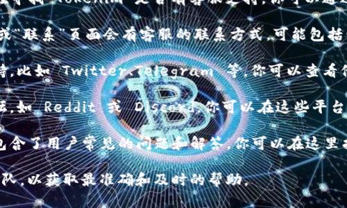 Tokenim 是一个与加密货币和区块链相关的项目或平台。如果你在寻找 Tokenim 是否有客服支持，你可以通过以下几种方式寻找相关信息：

1. **官方网站**：首先访问 Tokenim 的官网，通常在网站的底部或“联系”页面会有客服的联系方式，可能包括电子邮件、在线客服聊天或电话服务。

2. **社交媒体**：许多加密货币项目会在社交媒体上提供客服支持，比如 Twitter、Telegram 等。你可以查看他们的官方账号，通常会有客服人员在这些平台上回答用户的问题。

3. **社区论坛**：很多加密货币和区块链项目都有自己的社区论坛，如 Reddit 或 Discord，你可以在这些平台上寻求帮助。

4. **常见问题解答（FAQ）**：很多网站都有一个 FAQ 部分，里面包含了用户常见的问题和解答，你可以在这里找到一些基本的帮助。

如果你在 Tokenim 上遇到具体问题，建议直接联系他们的客服团队，以获取最准确和及时的帮助。