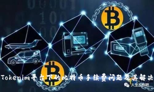 探讨Tokenim平台下的比特币手续费问题及其解决方案