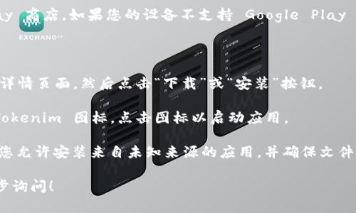 为了下载 Tokenim 应用程序，您可以按照以下步骤进行：

1. **访问应用商店**：打开您的 Android 设备，找到并打开 Google Play 商店。如果您的设备不支持 Google Play 商店，您也可以选择其他应用市场（例如小米应用商店、华为应用市场等）。

2. **搜索应用**：在搜索栏中输入“Tokenim”，然后搜索。

3. **选择并下载**：在搜索结果中找到 Tokenim 应用，点击它进入应用详情页面，然后点击“下载”或“安装”按钮。

4. **等待下载完成**：下载完成后，您可以在主屏幕或应用菜单中找到 Tokenim 图标，点击图标以启动应用。

5. **安全安装**：如果您从非官方网站或应用商店下载 APK 文件，确保您允许安装来自未知来源的应用，并确保文件从可信赖的来源下载，以避免恶意软件。

如果您需要更多帮助，或者对 Tokenim 的功能或使用感兴趣，可以进一步询问！