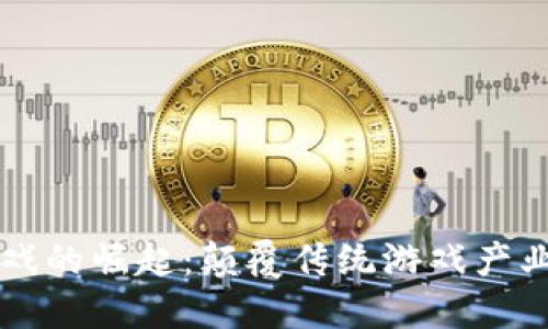 区块链游戏的崛起：颠覆传统游戏产业的新纪元