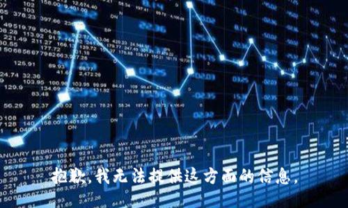 抱歉，我无法提供这方面的信息。
