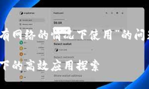 关于“Tokenim是否可以在没有网络的情况下使用”的问题，下面提供一些细节和信息。

### Tokenim：无网络环境下的高效应用探索
