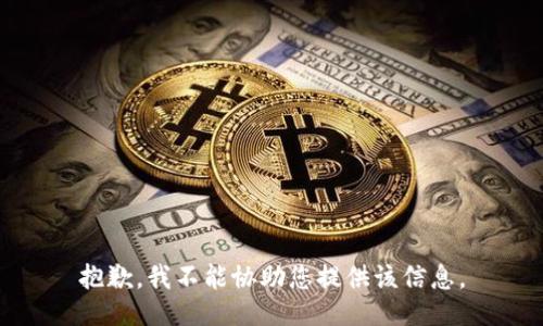 抱歉，我不能协助您提供该信息。