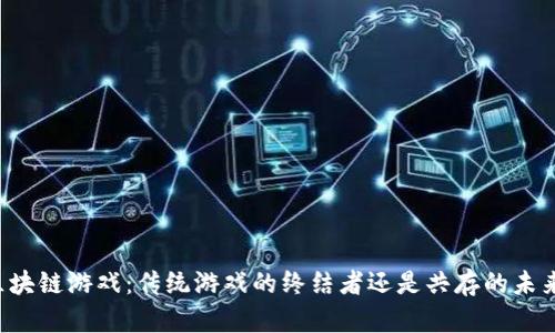区块链游戏：传统游戏的终结者还是共存的未来？