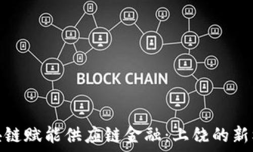   
区块链赋能供应链金融：上饶的新机遇